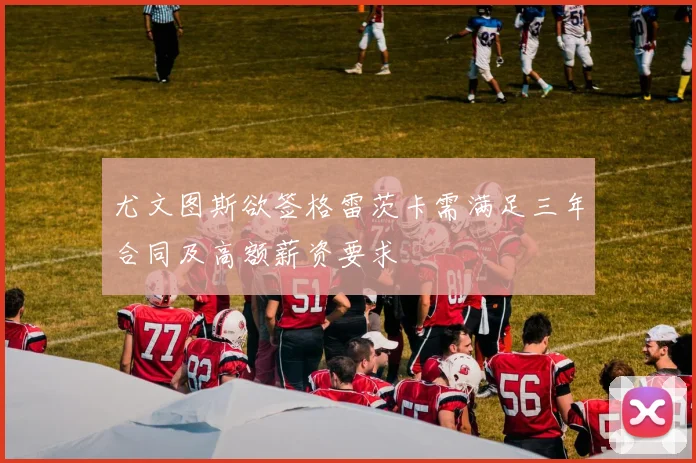 尤文图斯欲签格雷茨卡需满足三年合同及高额薪资要求