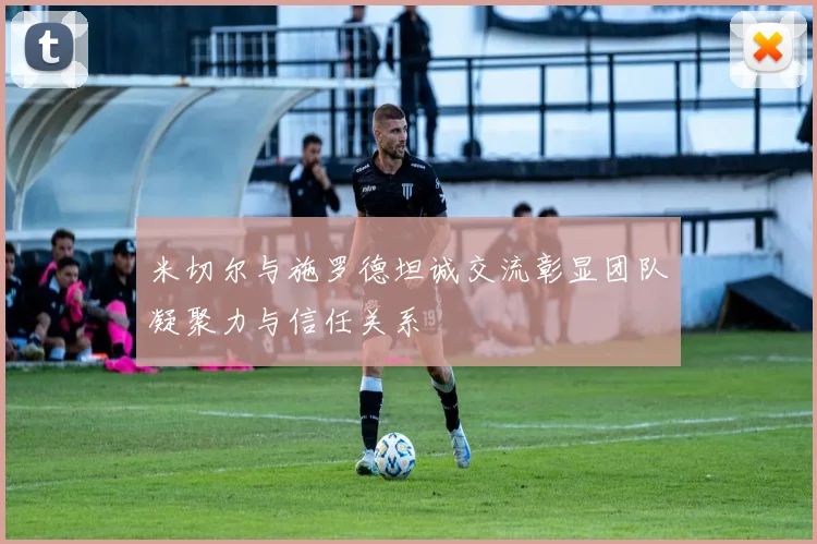 米切尔与施罗德坦诚交流彰显团队凝聚力与信任关系