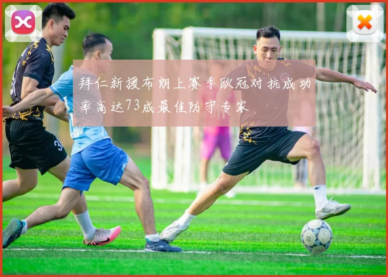 拜仁新援布朗上赛季欧冠对抗成功率高达73成最佳防守专家