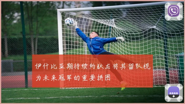 伊什比亚期待续约狄龙将其留队视为未来冠军的重要拼图