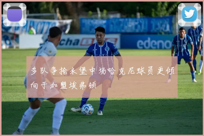 多队争抢米堡中场哈克尼球员更倾向于加盟埃弗顿