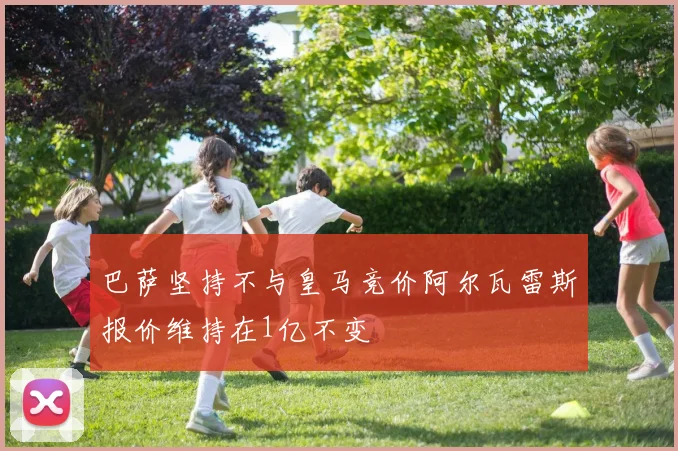 巴萨坚持不与皇马竞价阿尔瓦雷斯报价维持在1亿不变