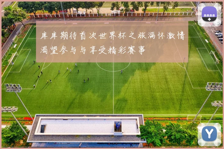 库库期待首次世界杯之旅满怀激情渴望参与与享受精彩赛事