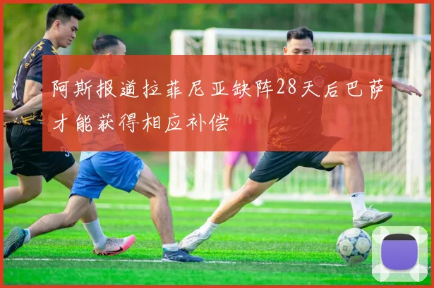 阿斯报道拉菲尼亚缺阵28天后巴萨才能获得相应补偿