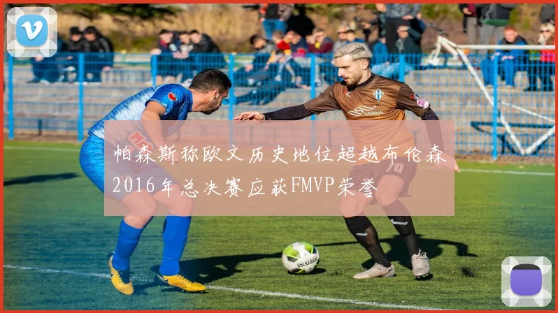 帕森斯称欧文历史地位超越布伦森2016年总决赛应获FMVP荣誉